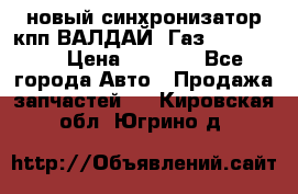  новый синхронизатор кпп ВАЛДАЙ, Газ 3308,3309 › Цена ­ 6 500 - Все города Авто » Продажа запчастей   . Кировская обл.,Югрино д.